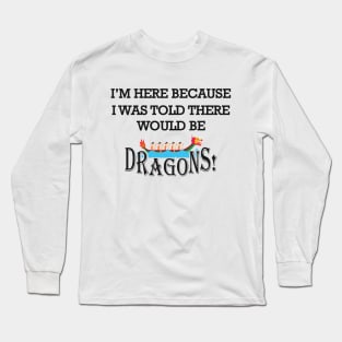 Dragon Boat - I'm here because I was told there would be dragons Long Sleeve T-Shirt